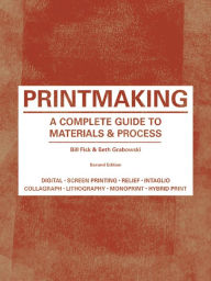 Title: Printmaking: A Complete Guide to Materials & Process (Printmaker's Bible, process shots, techniques, step-by-step illustrations) / Edition 2, Author: Bill Fick