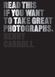 Title: Read This If You Want to Take Great Photographs: (photography books, top photography tips), Author: Henry Carroll