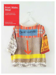 Title: Print, Make, Wear: Creative Projects for Digital Textile Design, Author: Melanie Bowles