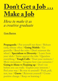 Title: Don't Get a Job... Make a Job: How to Make it as a Creative Gradute (in the fields of Design, Fashion, Architecture, Advertising and more), Author: Gemma Barton