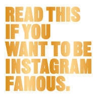 Title: Read This if You Want to Be Instagram Famous: (Tips on photographic techniques, captioning, codes of conduct, kit and managing your account), Author: Henry Carroll