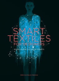Title: Smart Textiles for Designers: Inventing the Future of Fabric, Author: Rebeccah Pailes-Friedman