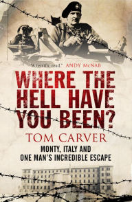 Title: Where The Hell Have You Been?: Monty, Italy and One Man's Incredible Escape, Author: Tom Carver