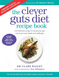 Title: The Clever Guts Diet Recipe Book: 150 delicious recipes to mend your gut and boost your health and wellbeing, Author: Dr Clare Bailey