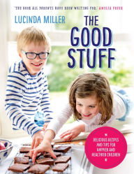 Title: The Good Stuff: Delicious recipes and tips for happier and healthier children, Author: Lucinda Miller