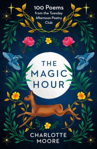 Title: The Magic Hour: 100 Poems from the Tuesday Afternoon Poetry Club, Author: Charlotte Moore