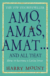 Title: Amo, Amas, Amat ... and All That: How to Become a Latin Lover, Author: Harry Mount