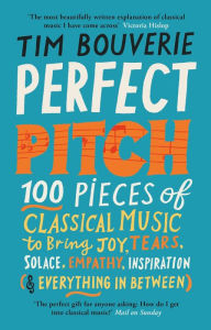 Title: Perfect Pitch: 100 pieces of classical music to bring joy, tears, solace, empathy, inspiration (& everything in between), Author: Tim Bouverie