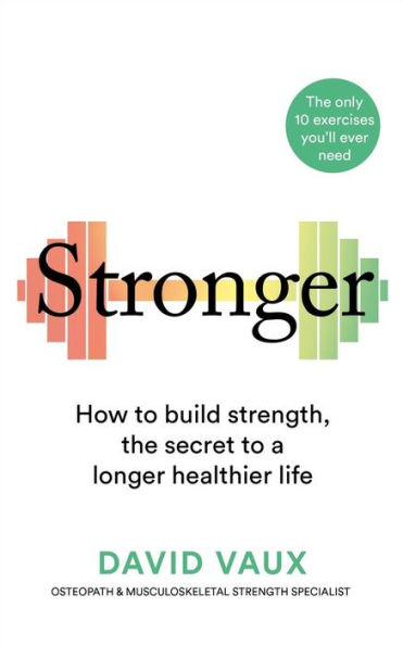 Stronger: How to build strength: the secret a longer healthier life