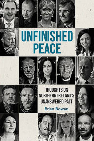 Title: Unfinished Peace: Thoughts on Northern Ireland's Unanswered Past, Author: Brian Rowan
