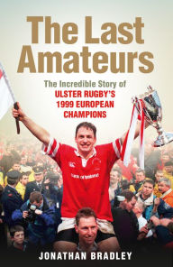 Title: The Last Amateurs: The Incredible Story of Ulster Rugby's 1999 European Champions, Author: Jonathan Bradley
