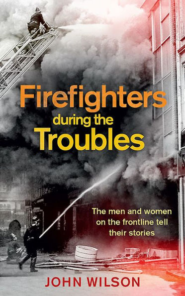 Firefighters During the Troubles: Men and Women on Frontline Tell Their Stories