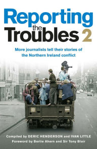 Title: Reporting the Troubles 2: More journalists tell their stories of the Northern Ireland conflict, Author: Deric Henderson