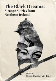 Title: The Black Dreams: Strange stories from Northern Ireland, Author: Reggie Chamberlain-King