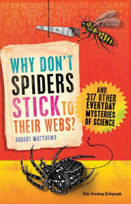 Title: Why Don't Spiders Stick to Their Webs?: And 317 Other Everyday Mysteries of Science, Author: Robert Matthews