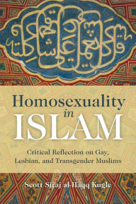 Title: Homosexuality in Islam: Critical Reflection on Gay, Lesbian, and Transgender Muslims, Author: Scott Siraj Al-Haqq Kugle