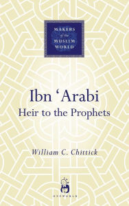 Title: Ibn 'Arabi: Heir to the Prophets, Author: William C. Chittick