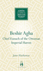 Title: Beshir Agha: Chief Eunuch of the Ottoman Imperial Harem, Author: Jane Hathaway