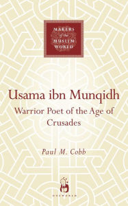 Title: Usama ibn Munqidh: Warrior-Poet of the Age of Crusades, Author: Paul M. Cobb
