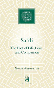 Title: Sa?di: The Poet of Life, Love and Compassion, Author: Homa Katouzian