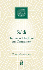 Title: Sa'di: The Poet of Life, Love and Compassion, Author: Homa Katouzian