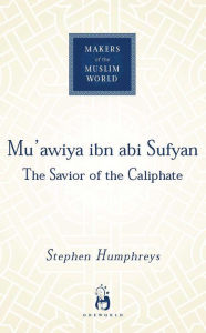 Title: Mu'awiya ibn abi Sufyan: The Savior of the Caliphate, Author: R. Stephen Humphreys