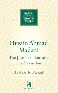 Title: Husain Ahmad Madani: The Jihad for Islam and India's Freedom, Author: Barbara D. Metcalf