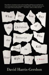 Title: What Do You Buy the Children of the Terrorist who Tried to Kill Your Wife?: A Memoir, Author: David Harris-Gershon