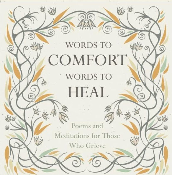 Words to Comfort, Words to Heal: Poems and Meditations for those Who Grieve