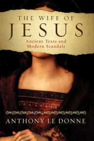 Title: The Wife of Jesus: Ancient Texts and Modern Scandals, Author: Anthony Le Donne