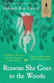 Title: Reasons She Goes to the Woods: LONGLISTED FOR THE BAILEYS WOMEN'S PRIZE FOR FICTION 2014, Author: Deborah Kay Davies