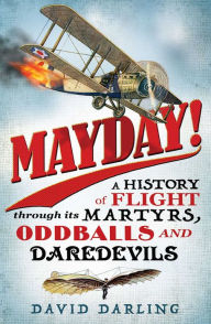 Title: Mayday!: A History of Flight through its Martyrs, Oddballs and Daredevils, Author: David Darling