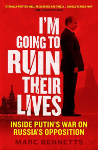 Title: I'm Going to Ruin Their Lives: Inside Putin's War on Russia's Opposition, Author: Marc Bennetts