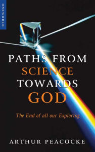 Title: Paths from Science Towards God: The End of all Our Exploring, Author: Arthur R. Peacocke