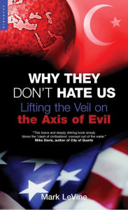 Title: Why They Don't Hate Us: Lifting the Veil on the Axis of Evil, Author: Mark Levine