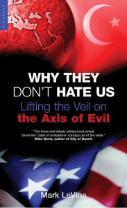 Title: Why They Don't Hate Us: Lifting the Veil on the Axis of Evil, Author: Mark LeVine