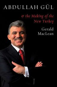 Title: Abdullah Gül and the Making of the New Turkey, Author: Gerald MacLean