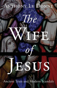 Title: The Wife of Jesus: Ancient Texts and Modern Scandals, Author: Anthony Le Donne