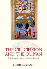 Title: The Crucifixion and the Qur'an: A Study in the History of Muslim Thought, Author: Todd  Lawson