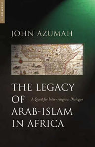 Title: The Legacy of Arab-Islam In Africa: A Quest for Inter-religious Dialogue, Author: John Alembillah Azumah