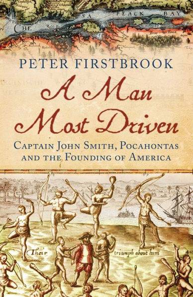 A Man Most Driven: Captain John Smith, Pocahontas and the Founding of America