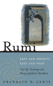 Title: Rumi - Past and Present, East and West: The Life, Teachings, and Poetry of Jalal al-Din Rumi, Author: Franklin D. Lewis