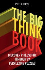 The Big Think Book: Discover Philosophy Through 99 Perplexing Problems