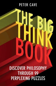 Title: The Big Think Book: Discover Philosophy Through 99 Perplexing Problems, Author: Peter Cave