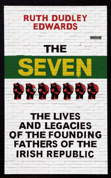 The Seven: The Lives and Legacies of the Founding Fathers of the Irish Republic