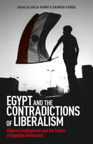 Title: Egypt and the Contradictions of Liberalism: Illiberal Intelligentsia and the Future of Egyptian Democracy, Author: Dalia F. Fahmy
