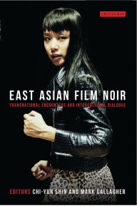 Title: East Asian Film Noir: Transnational Encounters and Intercultural Dialogue, Author: Chi-Yun Shin