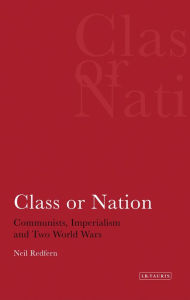 Title: Class or Nation: Communists, Imperialism and Two World Wars, Author: Neil Redfern
