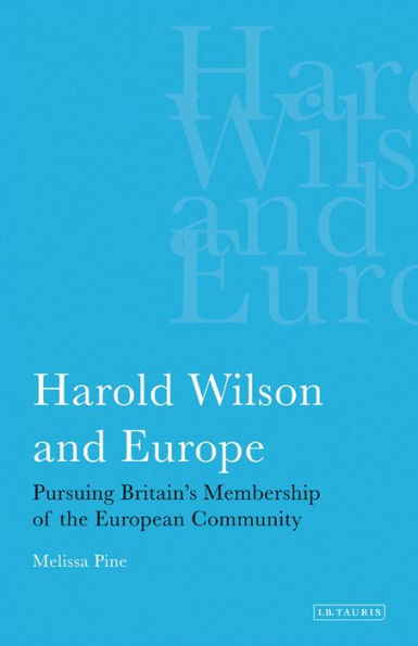 Harold Wilson and Europe: Pursuing Britain's Membership of the European Community