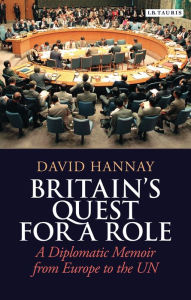 Title: Britain's Quest for a Role: A Diplomatic Memoir from Europe to the UN, Author: David Hannay